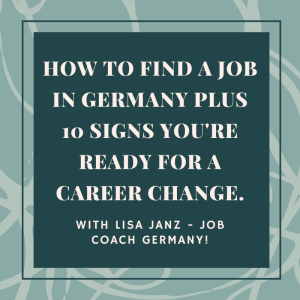 How to find a job in Germany PLUS 10 signs you’re ready for a career change – with Lisa Janz Job Coach Germany.